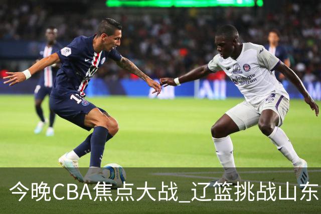 今晚CBA焦点大战 辽篮挑战山东男篮 韩德君回归